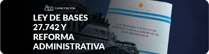 LEY BASES 27.742 Y REFORMA ADMINISTRATIVA